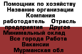 Помощник по хозяйству › Название организации ­ Компания-работодатель › Отрасль предприятия ­ Другое › Минимальный оклад ­ 1 - Все города Работа » Вакансии   . Мурманская обл.,Видяево нп